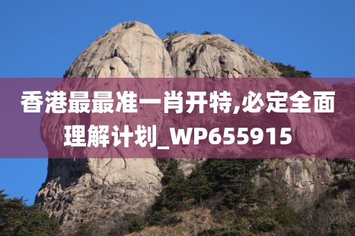 香港最最准一肖开特,必定全面理解计划_WP655915