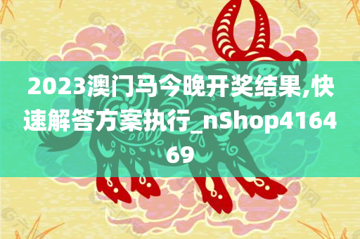 2023澳门马今晚开奖结果,快速解答方案执行_nShop416469