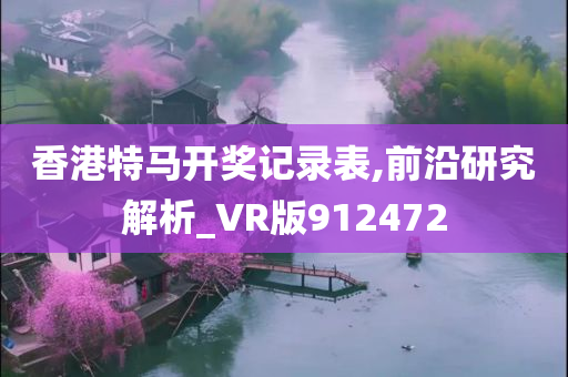 香港特马开奖记录表,前沿研究解析_VR版912472