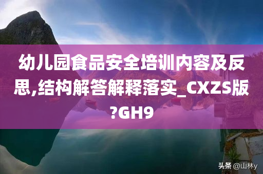 幼儿园食品安全培训内容及反思,结构解答解释落实_CXZS版?GH9