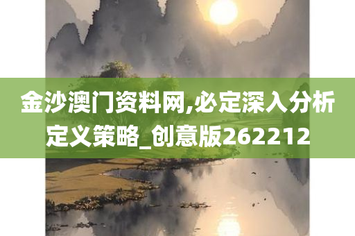 金沙澳门资料网,必定深入分析定义策略_创意版262212