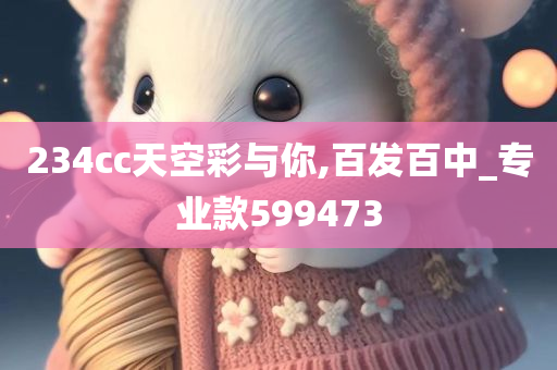 234cc天空彩与你,百发百中_专业款599473