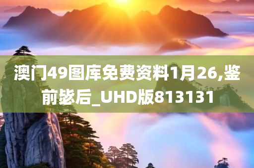 澳门49图库免费资料1月26,鉴前毖后_UHD版813131