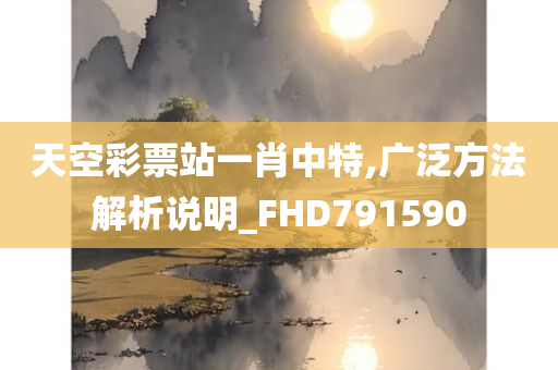 天空彩票站一肖中特,广泛方法解析说明_FHD791590