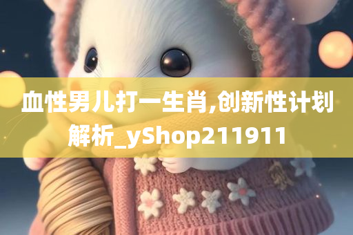 血性男儿打一生肖,创新性计划解析_yShop211911