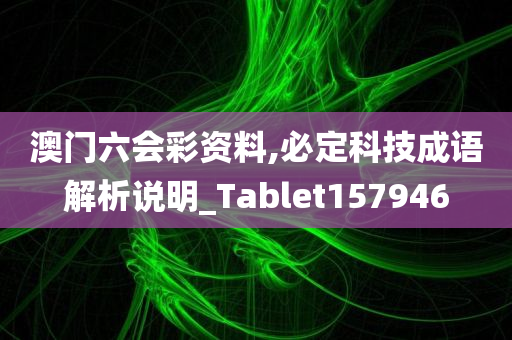 澳门六会彩资料,必定科技成语解析说明_Tablet157946