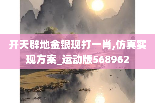 开天辟地金银现打一肖,仿真实现方案_运动版568962