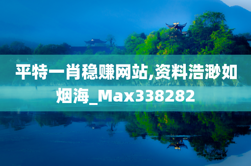 平特一肖稳赚网站,资料浩渺如烟海_Max338282