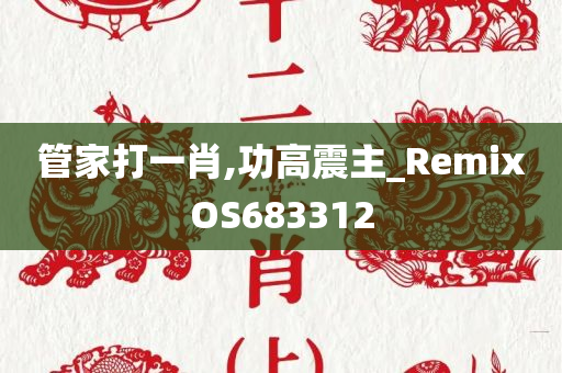 管家打一肖,功高震主_RemixOS683312