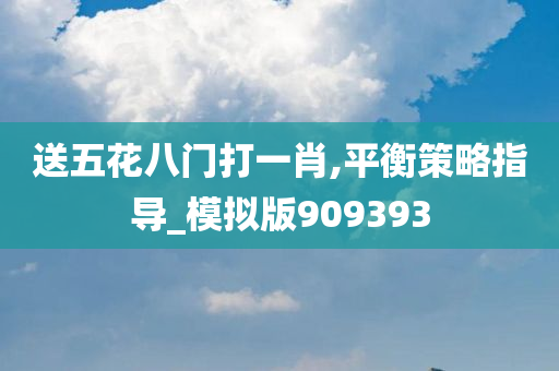 送五花八门打一肖,平衡策略指导_模拟版909393