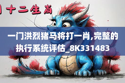 一门洪烈猪马将打一肖,完整的执行系统评估_8K331483