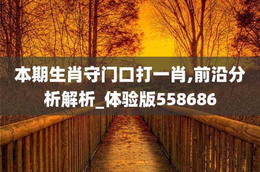 本期生肖守门口打一肖,前沿分析解析_体验版558686