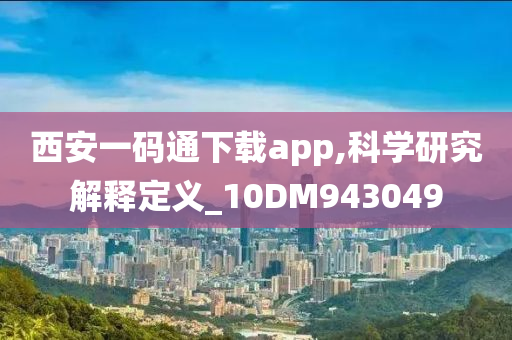 西安一码通下载app,科学研究解释定义_10DM943049