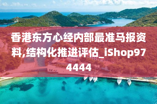 香港东方心经内部最准马报资料,结构化推进评估_iShop974444