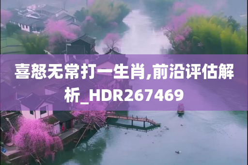 喜怒无常打一生肖,前沿评估解析_HDR267469