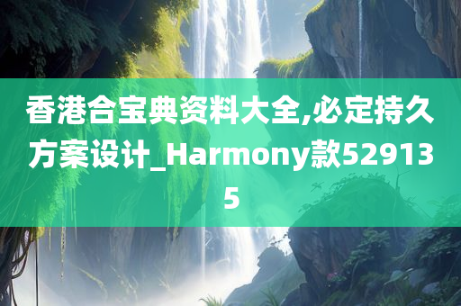 香港合宝典资料大全,必定持久方案设计_Harmony款529135