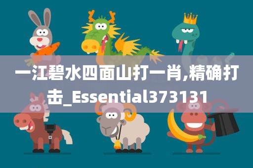 一江碧水四面山打一肖,精确打击_Essential373131