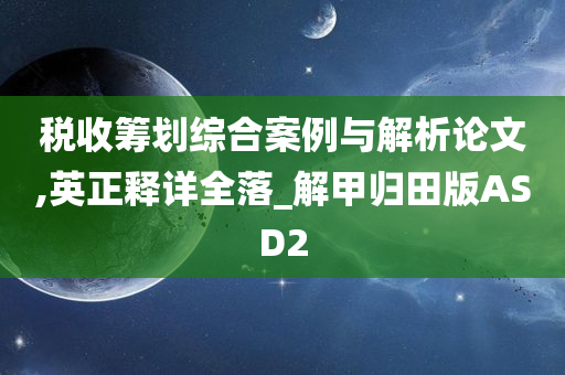 税收筹划综合案例与解析论文,英正释详全落_解甲归田版ASD2