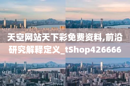 天空网站天下彩免费资料,前沿研究解释定义_tShop426666