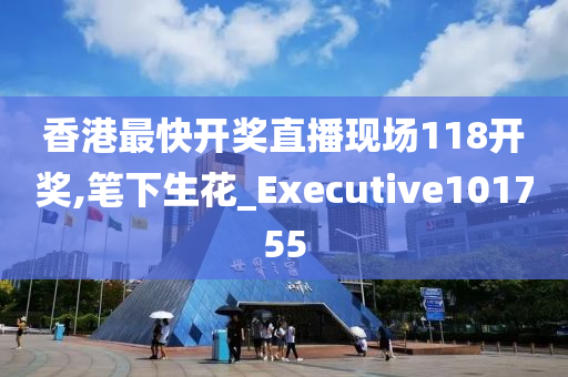 香港最快开奖直播现场118开奖,笔下生花_Executive101755