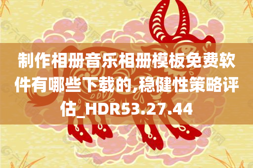 制作相册音乐相册模板免费软件有哪些下载的,稳健性策略评估_HDR53.27.44