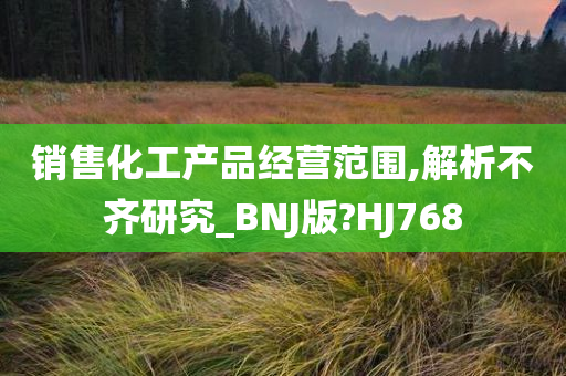 销售化工产品经营范围,解析不齐研究_BNJ版?HJ768