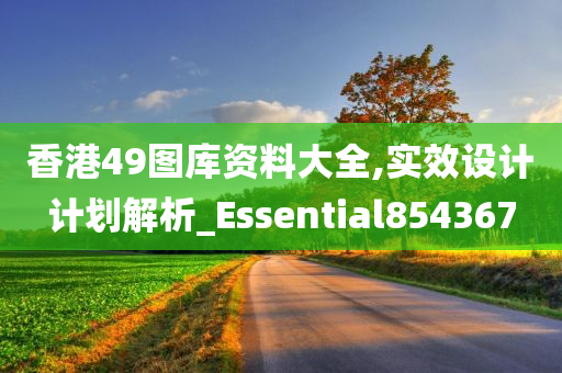 香港49图库资料大全,实效设计计划解析_Essential854367