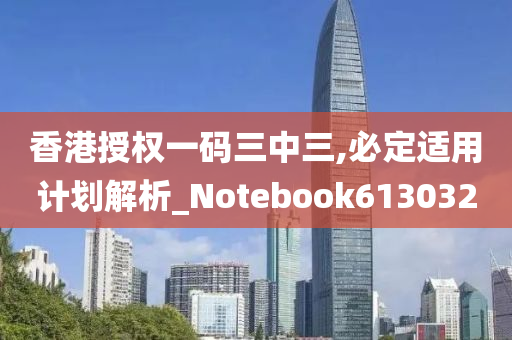 香港授权一码三中三,必定适用计划解析_Notebook613032