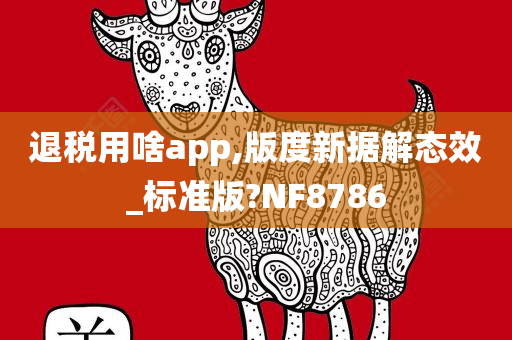 退税用啥app,版度新据解态效_标准版?NF8786