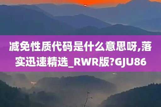 减免性质代码是什么意思呀,落实迅速精选_RWR版?GJU86