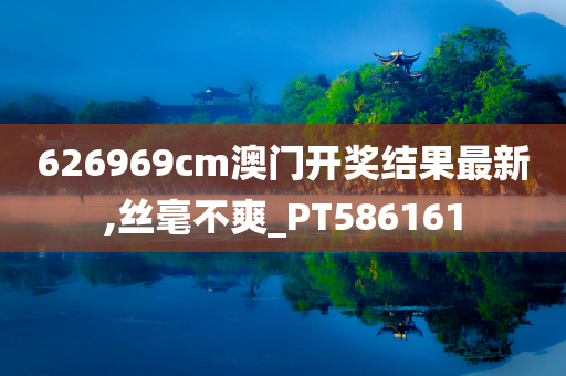 626969cm澳门开奖结果最新,丝毫不爽_PT586161