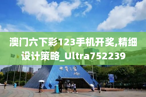 澳门六下彩123手机开奖,精细设计策略_Ultra752239