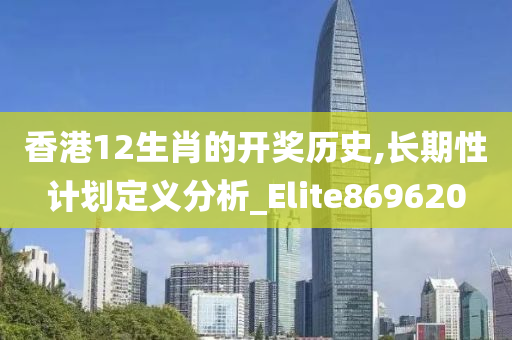 香港12生肖的开奖历史,长期性计划定义分析_Elite869620