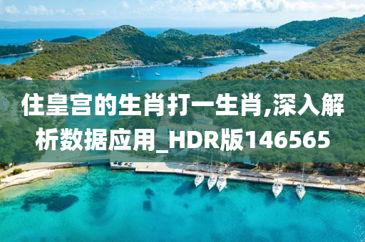 住皇宫的生肖打一生肖,深入解析数据应用_HDR版146565