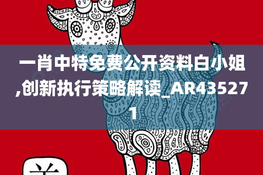 一肖中特免费公开资料白小姐,创新执行策略解读_AR435271