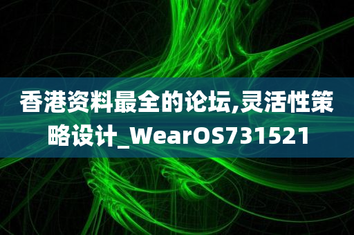 香港资料最全的论坛,灵活性策略设计_WearOS731521