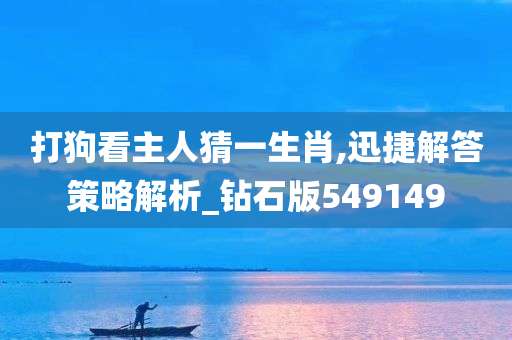 打狗看主人猜一生肖,迅捷解答策略解析_钻石版549149