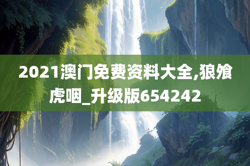 2021澳门免费资料大全,狼飧虎咽_升级版654242