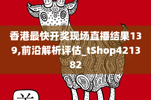 香港最快开奖现场直播结果139,前沿解析评估_tShop421382