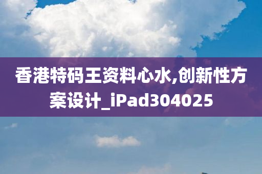 香港特码王资料心水,创新性方案设计_iPad304025