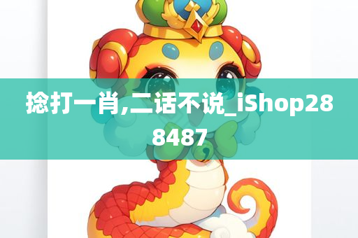 捻打一肖,二话不说_iShop288487