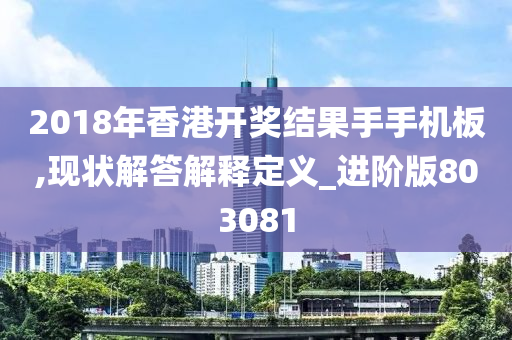 2018年香港开奖结果手手机板,现状解答解释定义_进阶版803081