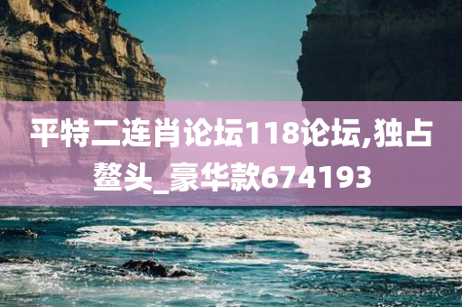 平特二连肖论坛118论坛,独占鳌头_豪华款674193