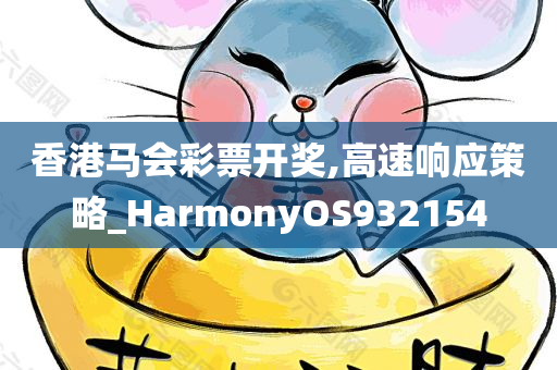 香港马会彩票开奖,高速响应策略_HarmonyOS932154