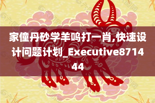 家僮丹砂学羊呜打一肖,快速设计问题计划_Executive871444