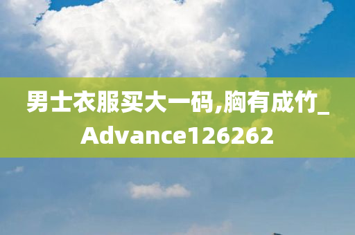 男士衣服买大一码,胸有成竹_Advance126262