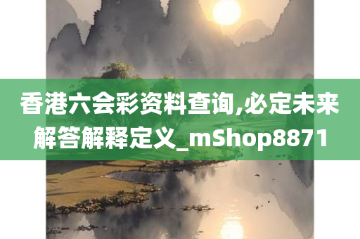 香港六会彩资料查询,必定未来解答解释定义_mShop8871