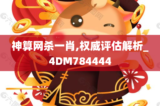 神算网杀一肖,权威评估解析_4DM784444