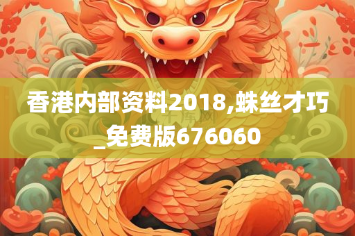 香港内部资料2018,蛛丝才巧_免费版676060