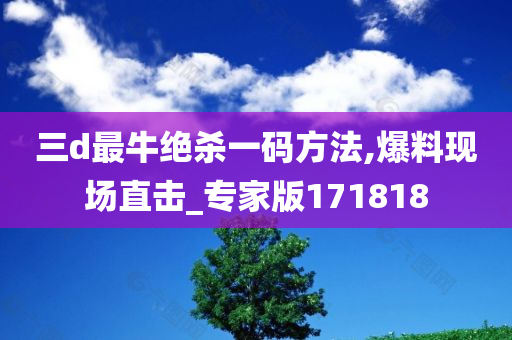 三d最牛绝杀一码方法,爆料现场直击_专家版171818